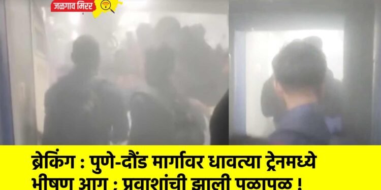 ब्रेकिंग : पुणे-दौंड मार्गावर धावत्या ट्रेनमध्ये भीषण आग ; प्रवाशांची झाली पळापळ !