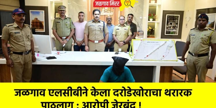 जळगाव एलसीबीने केला दरोडेखोराचा थरारक पाठलाग : आरोपी जेरबंद !