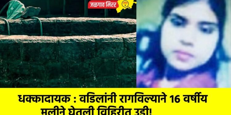 धक्कादायक : वडिलांनी रागविल्याने १६ वर्षीय मुलीने घेतली विहिरीत उडी!