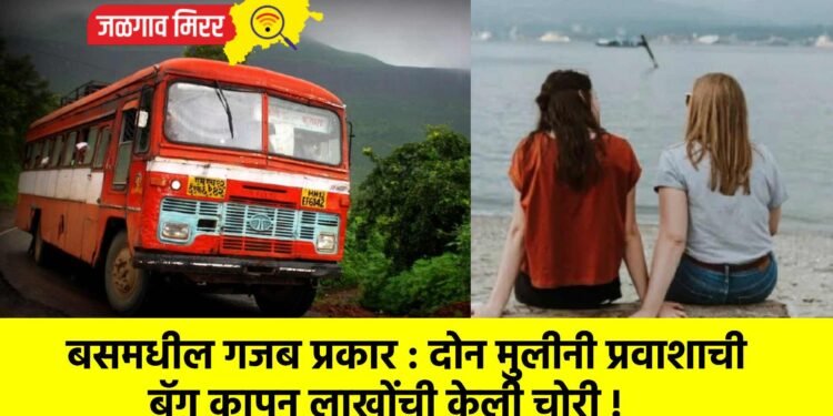 बसमधील गजब प्रकार : दोन मुलीनी प्रवाशाची बॅग कापून लाखोंची केली चोरी !