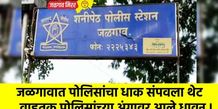 जळगावात पोलिसांचा धाक संपवला थेट वाहतूक पोलिसांच्या अंगावर आले धावून !