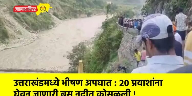 उत्तराखंडमध्ये भीषण अपघात : २० प्रवाशांना घेवून जाणारी बस नदीत कोसळली !
