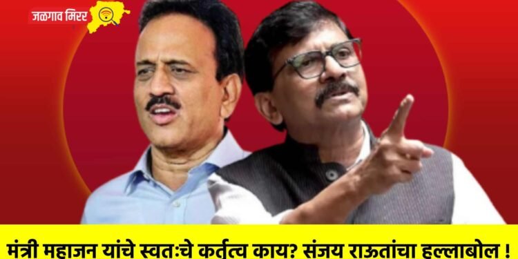 मंत्री महाजन यांचे स्वतःचे कर्तृत्व काय? संजय राऊतांचा हल्लाबोल !