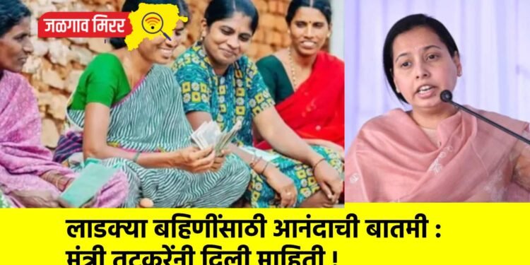 लाडक्या बहिणींसाठी आनंदाची बातमी : मंत्री तटकरेंनी दिली माहिती !