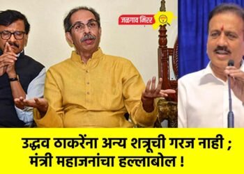 उद्धव ठाकरेंना अन्य शत्रूची गरज नाही ; मंत्री महाजनांचा हल्लाबोल !