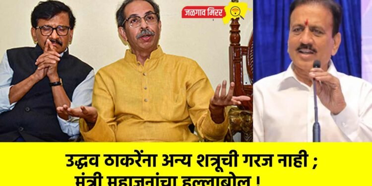 उद्धव ठाकरेंना अन्य शत्रूची गरज नाही ; मंत्री महाजनांचा हल्लाबोल !