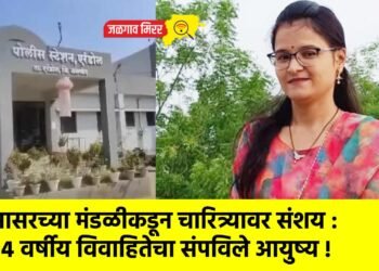 सासरच्या मंडळीकडून चारित्र्यावर संशय : ३४ वर्षीय विवाहितेचा संपविले आयुष्य !