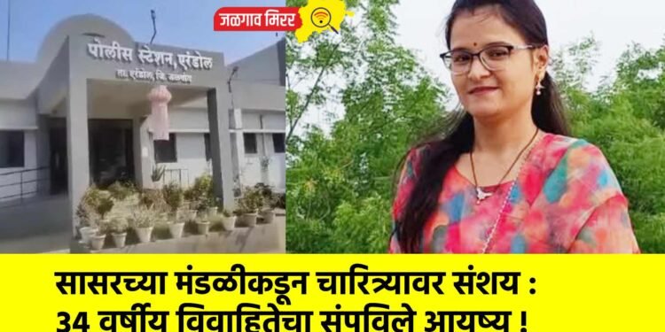 सासरच्या मंडळीकडून चारित्र्यावर संशय : ३४ वर्षीय विवाहितेचा संपविले आयुष्य !