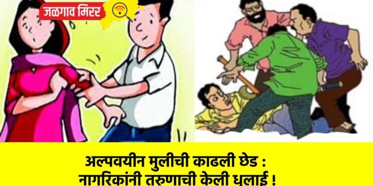 अल्पवयीन मुलीची काढली छेड : नागरिकांनी तरुणाची केली धुलाई !