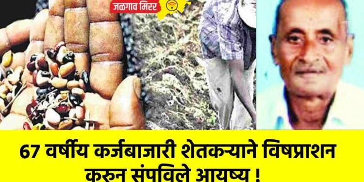 ६७ वर्षीय कर्जबाजारी शेतकऱ्याने विषप्राशन करुन संपविले आयुष्य !
