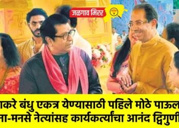  ठाकरे बंधु एकत्र येण्यासाठी पहिले मोठे पाऊल !