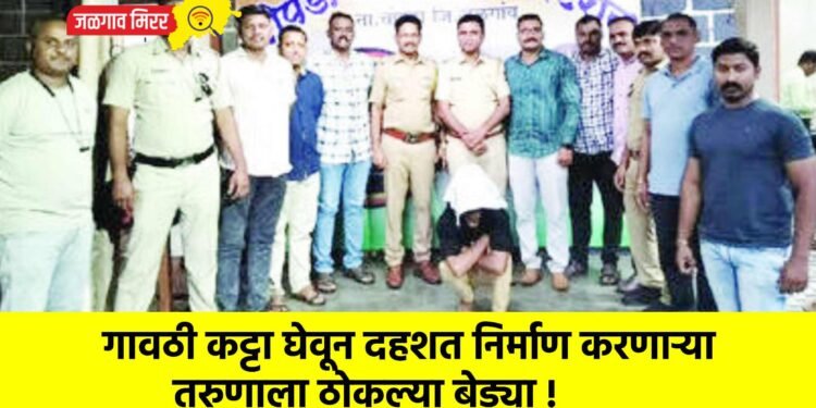 गावठी कट्टा घेवून दहशत निर्माण करणाऱ्या तरुणाला ठोकल्या बेड्या !