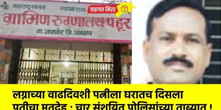 लग्नाच्या वाढदिवशी पत्नीला घरातच दिसला पतीचा मृतदेह ; चार संशयित पोलिसांच्या ताब्यात !