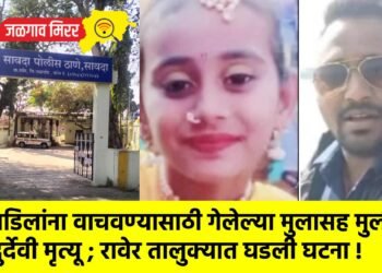 वडिलांना वाचवण्यासाठी गेलेल्या मुलासह मुलीचा दुर्देवी मृत्यू ; रावेर तालुक्यात घडली घटना !