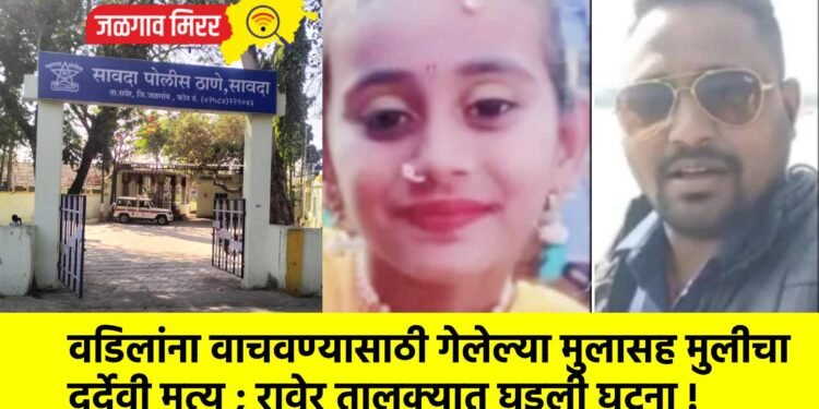 वडिलांना वाचवण्यासाठी गेलेल्या मुलासह मुलीचा दुर्देवी मृत्यू ; रावेर तालुक्यात घडली घटना !