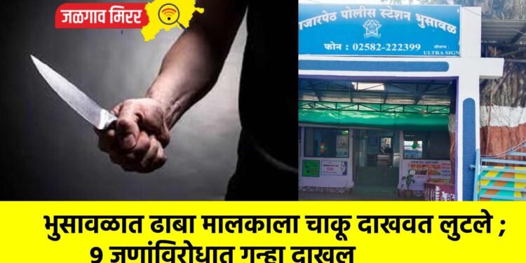 भुसावळात ढाबा मालकाला चाकू दाखवत लुटले ; ९ जणांविरोधात गुन्हा दाखल