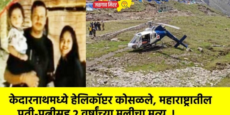 केदारनाथमध्ये हेलिकॉप्टर कोसळले, महाराष्ट्रातील पती-पत्नीसह 2 वर्षांच्या मुलीचा मृत्यू  !