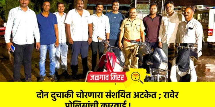 दोन दुचाकी चोरणारा संशयित अटकेत ; रावेर पोलिसांची कारवाई !