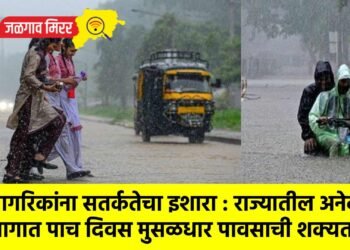 नागरिकांना सतर्कतेचा इशारा : राज्यातील अनेक भागात पाच दिवस मुसळधार पावसाची शक्यता !