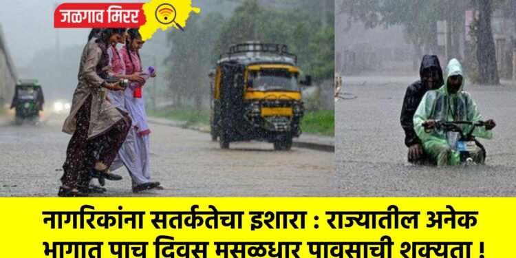नागरिकांना सतर्कतेचा इशारा : राज्यातील अनेक भागात पाच दिवस मुसळधार पावसाची शक्यता !
