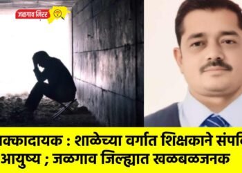 धक्कादायक : शाळेच्या वर्गात शिक्षकाने संपविले आयुष्य ; जळगाव जिल्ह्यात खळबळजनक