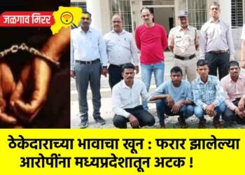 ठेकेदाराच्या भावाचा खून : फरार झालेल्या आरोपींना मध्यप्रदेशातून अटक !