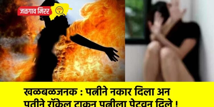 खळबळजनक : पत्नीने नकार दिला अन पतीने रॉकेल टाकून पत्नीला पेटवून दिले !