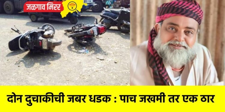 दोन दुचाकीची जबर धडक : पाच जखमी तर एक ठार