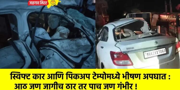 स्विफ्ट कार आणि पिकअप टेम्पोमध्ये भीषण अपघात : आठ जण जागीच ठार तर पाच जण गंभीर !