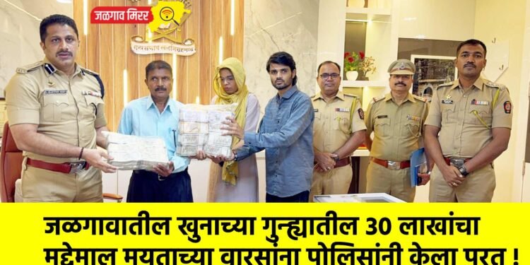 जळगावातील खुनाच्या गुन्ह्यातील ३० लाखांचा मुद्देमाल मयताच्या वारसांना पोलिसांनी केला परत !