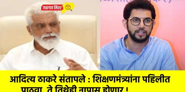 आदित्य ठाकरे संतापले : शिक्षणमंत्र्यांना पहिलीत पाठवा, ते तिथेही नापास होणार !