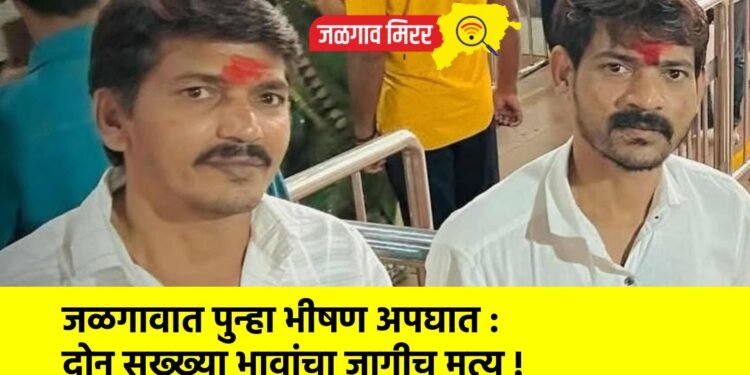 जळगावात पुन्हा भीषण अपघात : दोन सख्ख्या भावांचा जागीच मृत्यू !