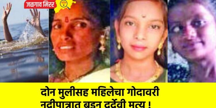 दोन मुलीसह महिलेचा गोदावरी नदीपात्रात बुडून दुर्देवी मृत्यू !