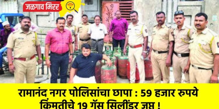 रामानंद नगर पोलिसांचा छापा : ५९ हजार रुपये किंमतीचे १९ गॅस सिलींडर जप्त !