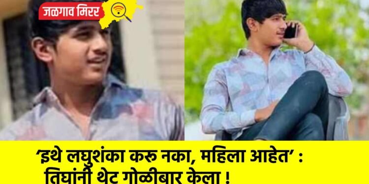 ‘इथे लघुशंका करू नका, महिला आहेत’ : तिघांनी थेट गोळीबार केला !