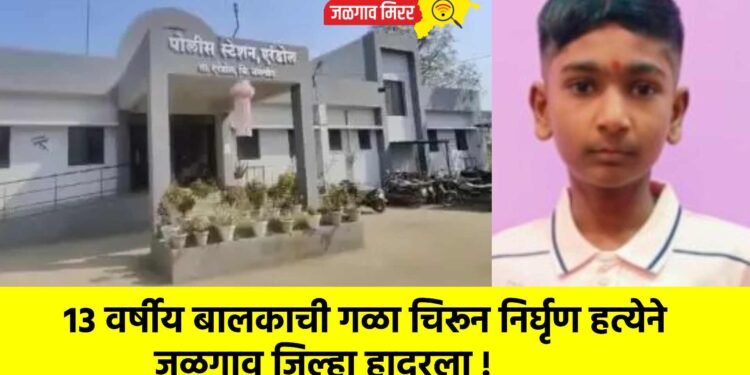 १३ वर्षीय बालकाची गळा चिरून निर्घृण हत्येने जळगाव जिल्हा हादरला !