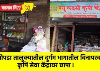 चोपडा तालुक्यातील दुर्गम भागातील विनापरवाना कृषि सेवा केंद्रावर छापा !