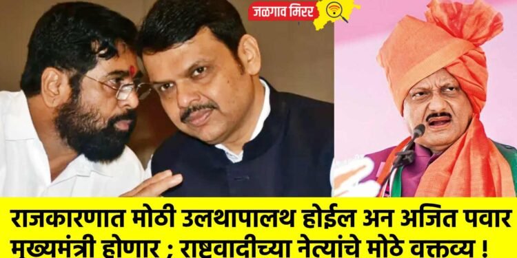 राजकारणात मोठी उलथापालथ होईल अन अजित पवार मुख्यमंत्री होणार ; राष्ट्रवादीच्या नेत्यांचे मोठे वक्तव्य !