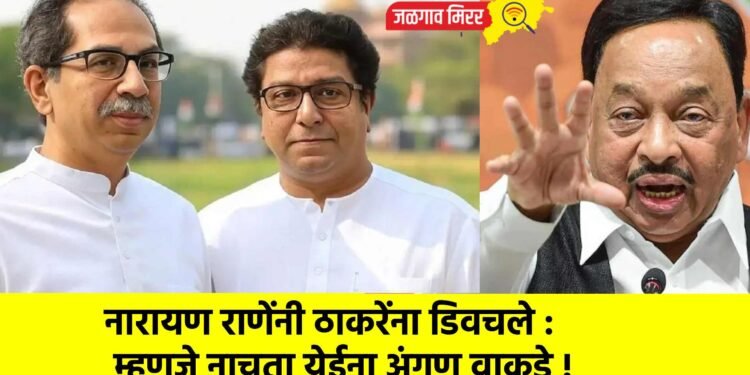 नारायण राणेंनी ठाकरेंना डिवचले : म्हणजे नाचता येईना अंगण वाकडे !