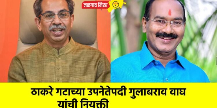 ठाकरे गटाच्या उपनेतेपदी गुलाबराव वाघ यांची नियुक्ती