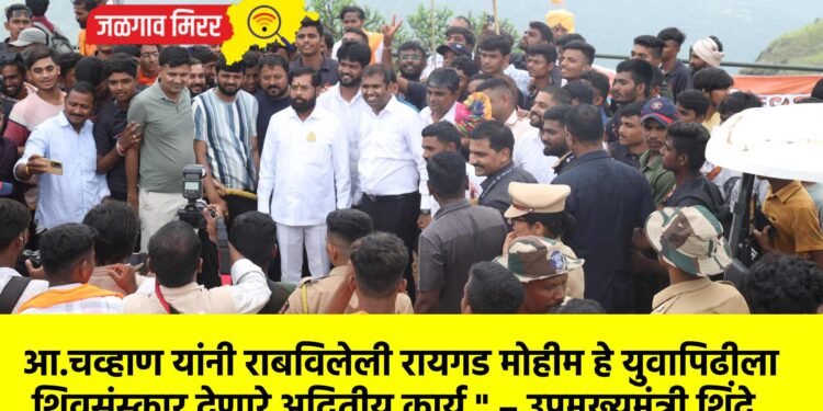 आ.चव्हाण यांनी राबविलेली रायगड मोहीम हे युवापिढीला शिवसंस्कार देणारे अद्वितीय कार्य ” – उपमुख्यमंत्री शिंदे