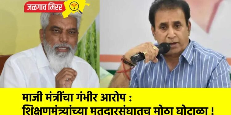 माजी मंत्रींचा गंभीर आरोप : शिक्षणमंत्र्यांच्या मतदारसंघातच मोठा घोटाळा !