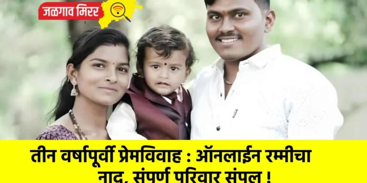 तीन वर्षापूर्वी प्रेमविवाह : ऑनलाईन रम्मीचा नाद, संपूर्ण परिवार संपल !