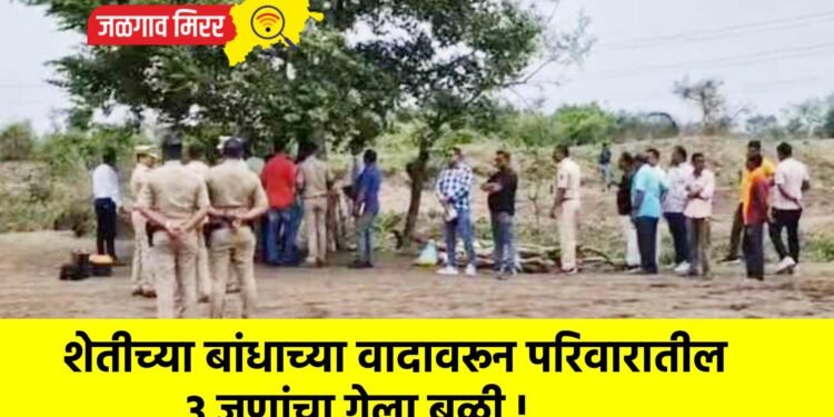 शेतीच्या बांधाच्या वादावरून परिवारातील 3 जणांचा गेला बळी !