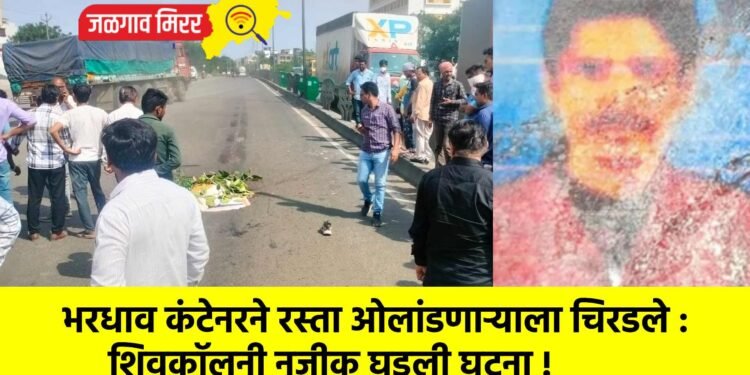 भरधाव कंटेनरने रस्ता ओलांडणाऱ्याला चिरडले : शिवकॉलनी नजीक घडली घटना !