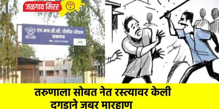 तरुणाला सोबत नेत रस्त्यावर केली दगडाने जबर मारहाण