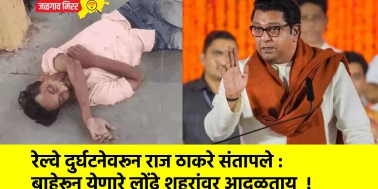 रेल्वे दुर्घटनेवरून राज ठाकरे संतापले : बाहेरून येणारे लोंढे शहरांवर आदळताय  !