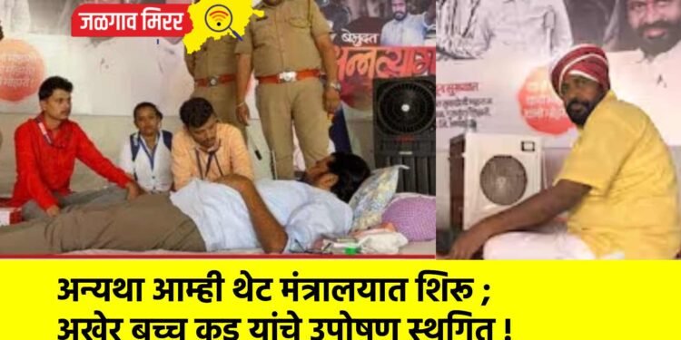 अन्यथा आम्ही थेट मंत्रालयात शिरू ; अखेर बच्चू कडू यांचे उपोषण स्थगित !