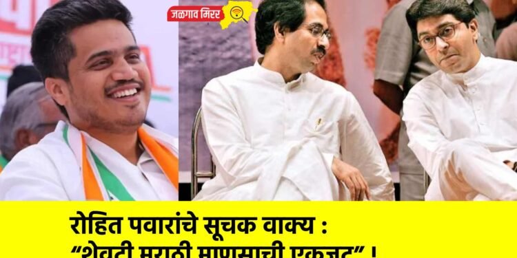 रोहित पवारांचे सूचक वाक्य : “शेवटी मराठी माणसाची एकजूट” !