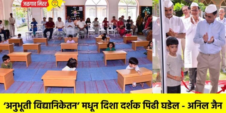 ‘अनुभूती विद्यानिकेतन’ मधून दिशा दर्शक पिढी घडेल – अनिल जैन